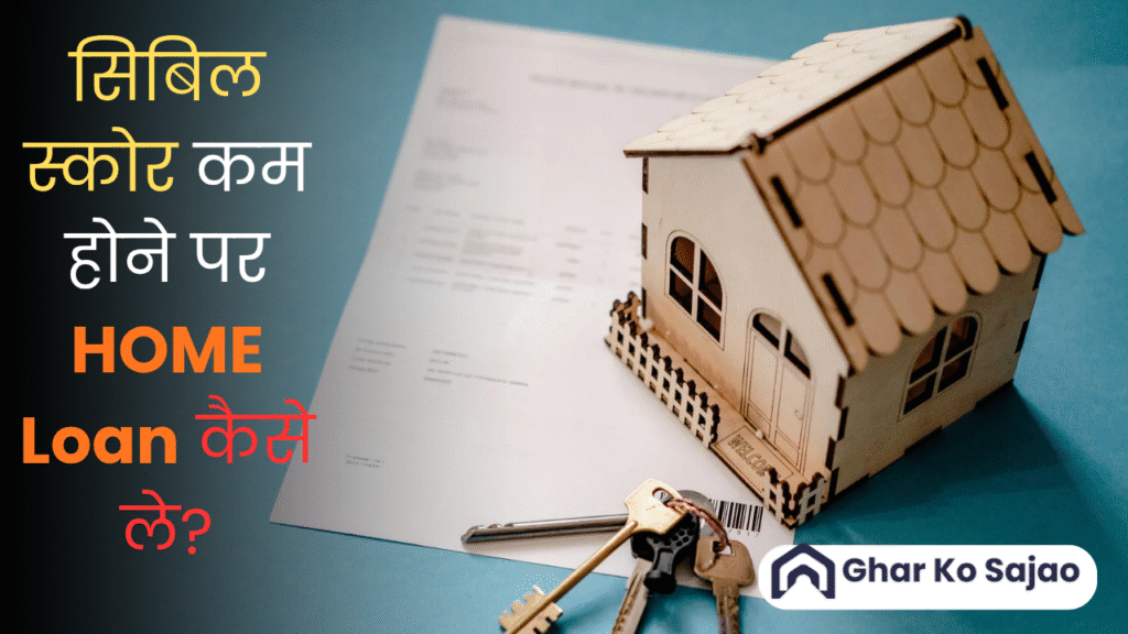 सिबिल स्कोर कम होने पर होम लोन कैसे ले – पूरा गाइड, आसान भाषा में