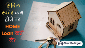 सिबिल स्कोर कम होने पर होम लोन कैसे ले – पूरा गाइड, आसान भाषा में