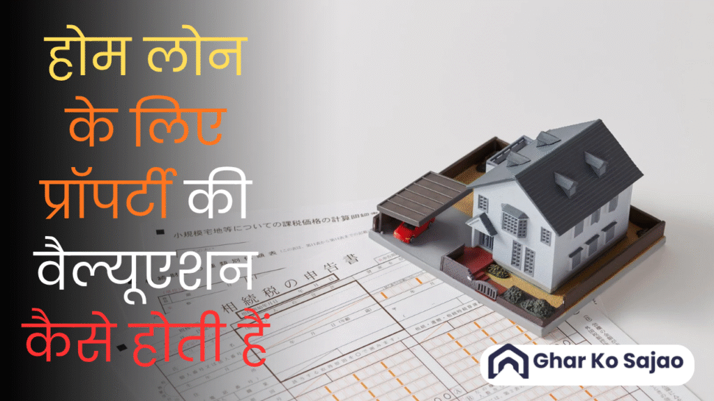 होम लोन के लिए प्रॉपर्टी की वैल्यूएशन कैसे होती हैं – पूरा प्रोसेस आसान भाषा में जानें