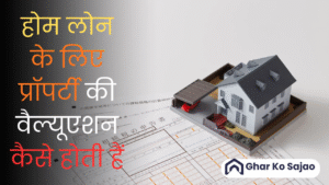 होम लोन के लिए प्रॉपर्टी की वैल्यूएशन कैसे होती हैं – पूरा प्रोसेस आसान भाषा में जानें