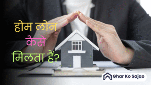 होम लोन कैसे मिलता हैं? पूरी जानकारी स्टेप-बाय-स्टेप!