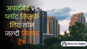 अपार्टमेंट vs प्लॉट किसके लिए लोन जल्दी मिलता हैं? जानें बैंक की प्राथमिकताएँ और नुस्खे