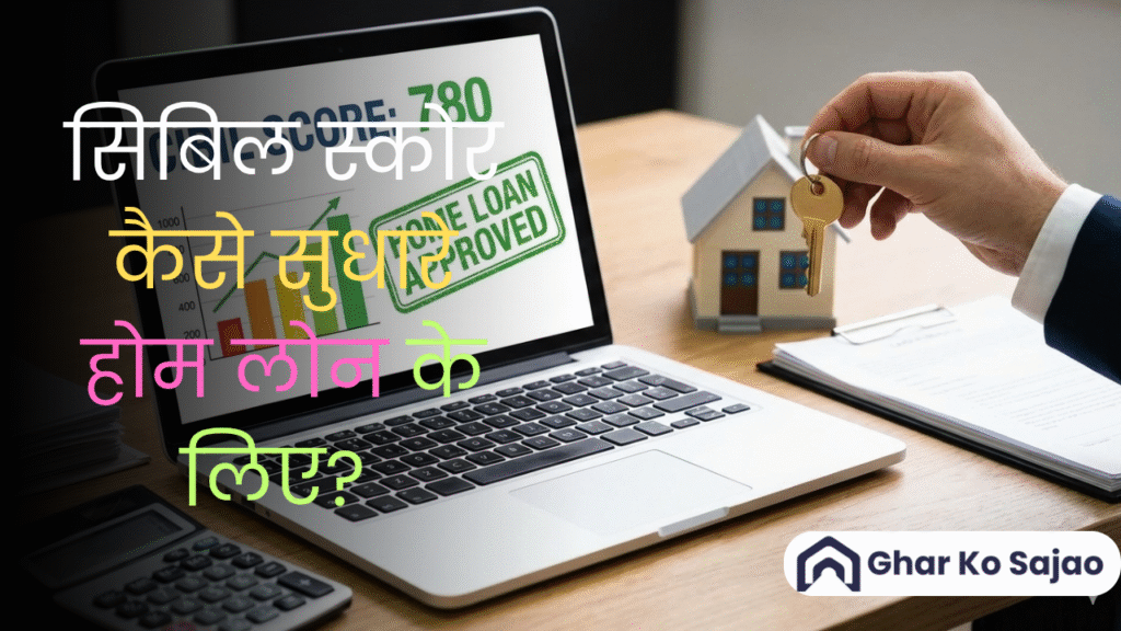 सिबिल स्कोर कैसे सुधारे होम लोन के लिए? – आसान और असरदार तरीके