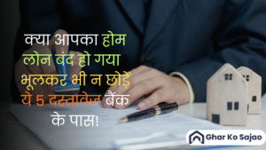क्या आपका होम लोन बंद हो गया? भूलकर भी न छोड़ें ये 5 दस्तावेज बैंक के पास!