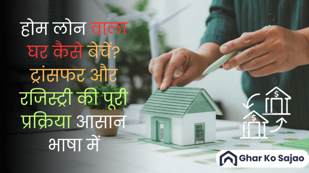 घर बेचते समय होम लोन का क्या करें? पूरी जानकारी आसान भाषा में